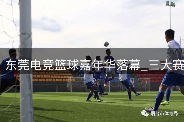 东莞电竞篮球嘉年华落幕 三大赛事吸引逾10万观众