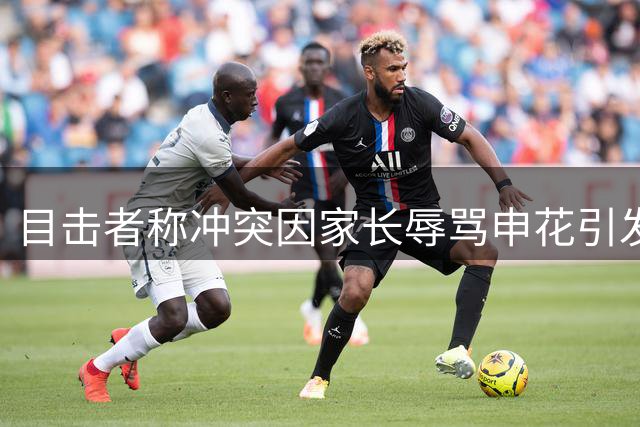 目击者称冲突因家长辱骂申花引发 与武磊球衣无直接关联