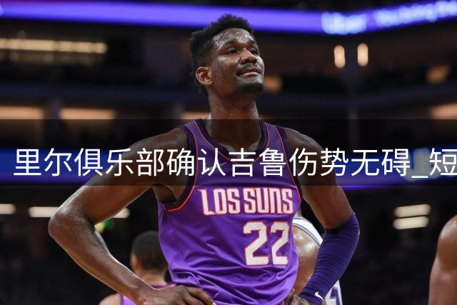 里尔俱乐部确认吉鲁伤势无碍 短期内可复出训练