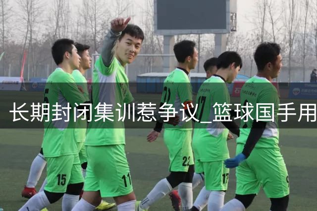 长期封闭集训惹争议 篮球国手用行动表达不满